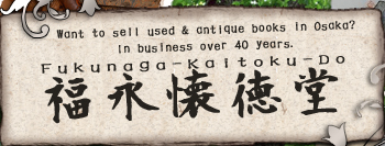 Want to sell used & antique books in Osaka?
In business over 40 years.
　Fukunaga-Kaitoku-Do